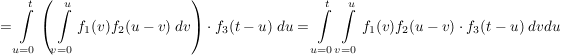 $ =\integral_{u=0}^{t}\left(\integral_{v=0}^u{f_1(v)f_2(u-v)\ dv\right)\cdot{}f_3(t-u)\ du}=\integral_{u=0}^{t}\integral_{v=0}^u{f_1(v)f_2(u-v)\cdot{}f_3(t-u)\ dvdu} $