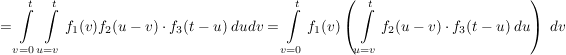 $ =\integral_{v=0}^{t}\integral_{u=v}^t{f_1(v)f_2(u-v)\cdot{}f_3(t-u)\ dudv}=\integral_{v=0}^{t}f_1(v)\left(\integral_{u=v}^t{f_2(u-v)\cdot{}f_3(t-u)\ du\right)\ dv} $